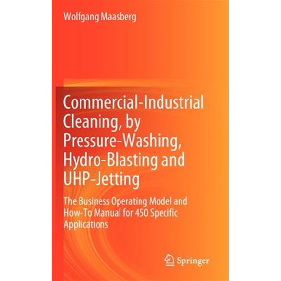 Pre-Owned Commercial-Industrial Cleaning, by Pressure-Washing, Hydro-Blasting and UHP-Jetting: The Business Operating Model and How-To Manual for 450 Specific Applications (Hardcover)