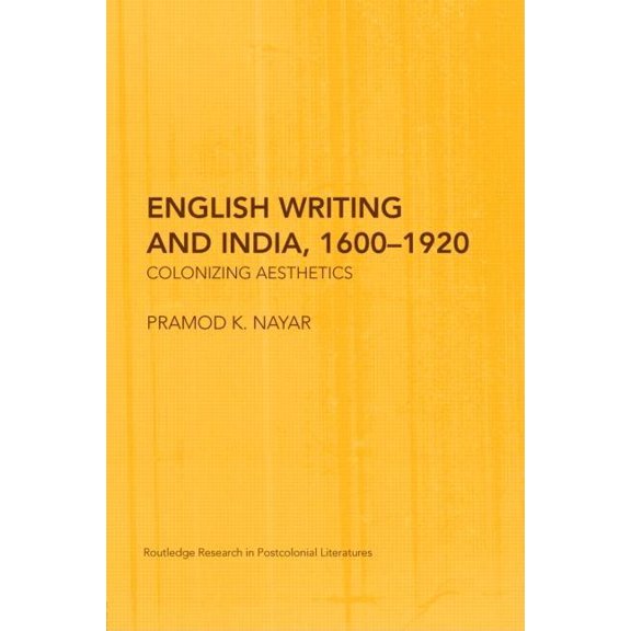 Routledge Research in Postcolonial Liter English Writing and India, 1600-1920: Colonizing Aesthetics, (Hardcover)