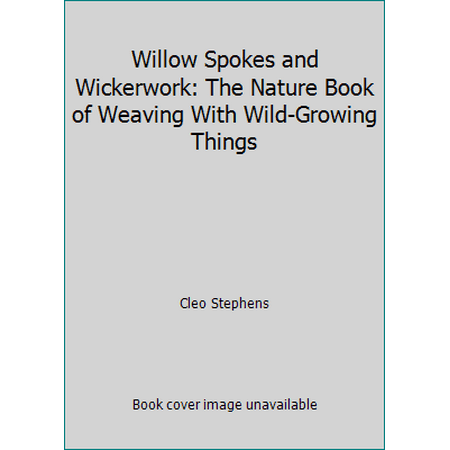Willow Spokes and Wickerwork: The Nature Book of Weaving With Wild-Growing Things [Hardcover - Used]