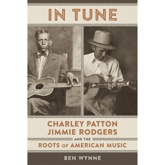 Pre-Owned In Tune: Charley Patton, Jimmie Rodgers, and the Roots of American Music (Hardcover) by Ben Wynne