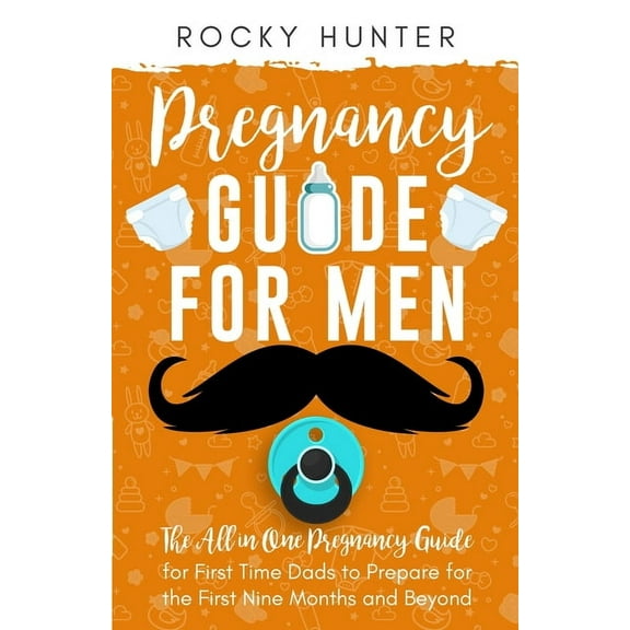 Pregnancy Guide for Men: The All-In-One Pregnancy Guide for First-Time Dads to Prepare for the First Nine Months and Bey, (Paperback)