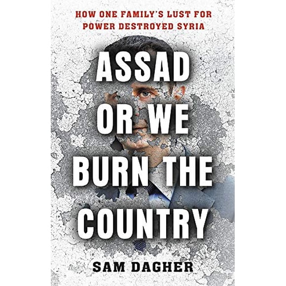 Assad Ou Nous Brûlons le Pays: Comment une Famille et Son Désir de Pouvoir Ont Détruit la Syrie