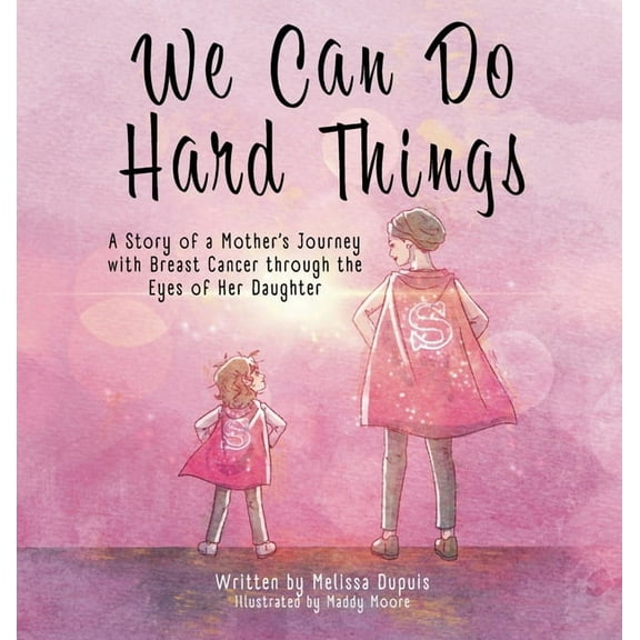 We Can Do Hard Things: A Story of a Mother's Journey with Breast Cancer through the Eyes of Her Daughter, (Hardcover)