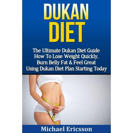 Dukan Diet: The Ultimate Dukan Diet Guide - How To Lose Weight Quickly, Burn Belly Fat & Feel Great Using Dukan Diet Plan Starting Today -