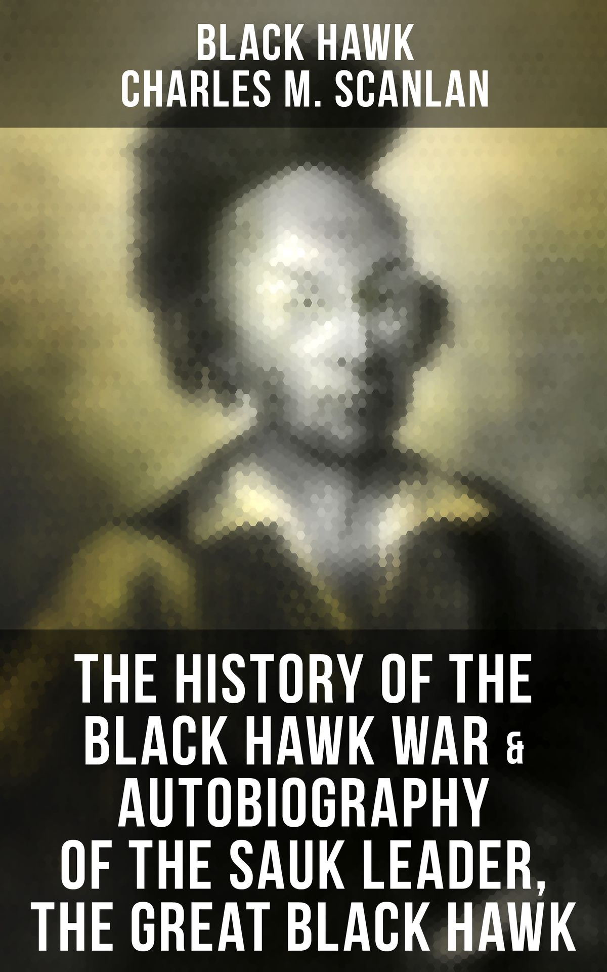 The History of the Black Hawk War & Autobiography of the Sauk Leader