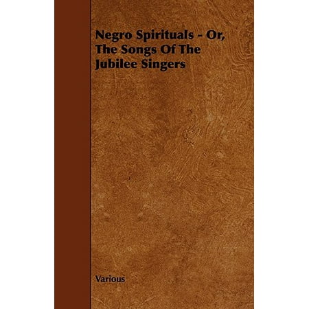 Negro Spirituals - Or, the Songs of the Jubilee Singers