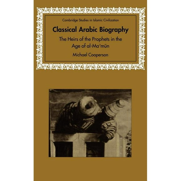 Cambridge Studies in Islamic Civilizatio Classical Arabic Biography: The Heirs of the Prophets in the Age of Al-Ma'mun, (Hardcover)