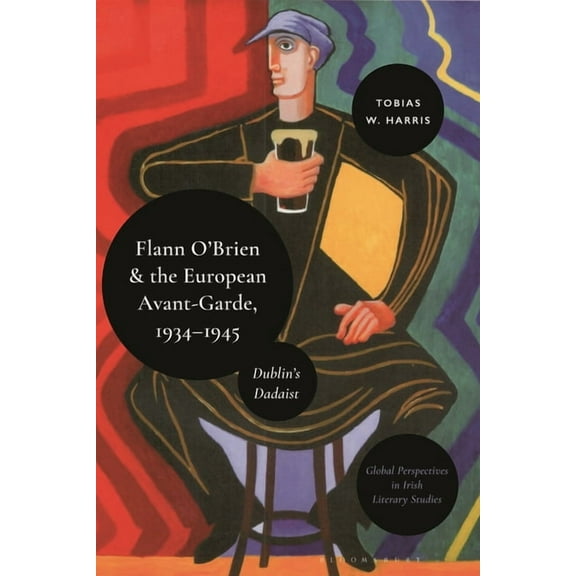 Global Perspectives in Irish Literary St Flann O'Brien and the European Avant-Garde, 1934-45: Dublin's Dadaist, (Hardcover)