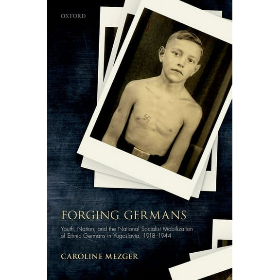 Studies in German History Forging Germans: Youth, Nation, and the National Socialist Mobilization of Ethnic Germans in Yugoslavia, 1918-1944, (Hardcover)