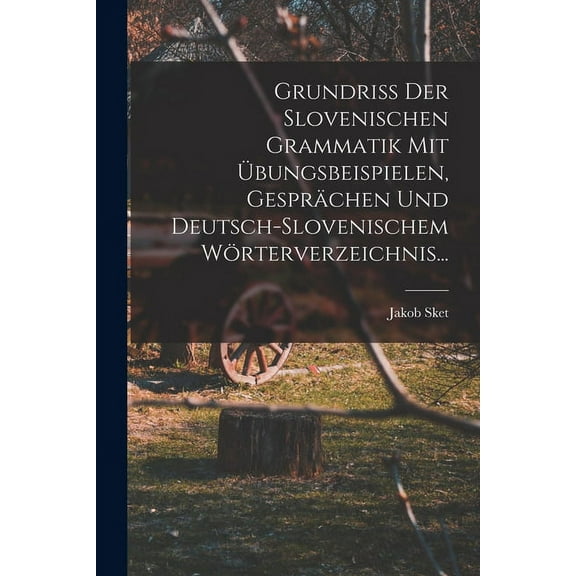 Grundriss Der Slovenischen Grammatik Mit Übungsbeispielen, Gesprächen Und Deutsch-slovenischem Wörterverzeichnis... (Paperback)