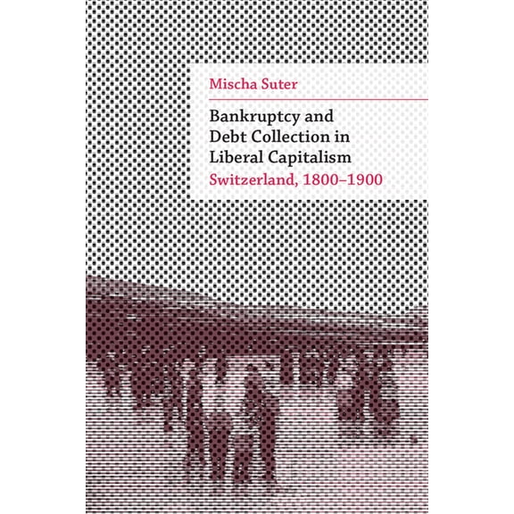 Social History, Popular Culture, and Pol Bankruptcy and Debt Collection in Liberal Capitalism: Switzerland, 1800-1900, (Hardcover)