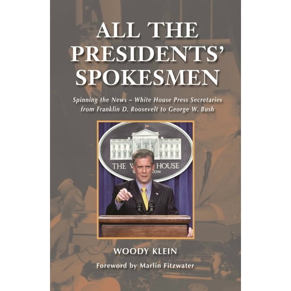 All the Presidents' Spokesmen: Spinning the News--White House Press Secretaries from Franklin D. Roosevelt to George W. , (Hardcover)