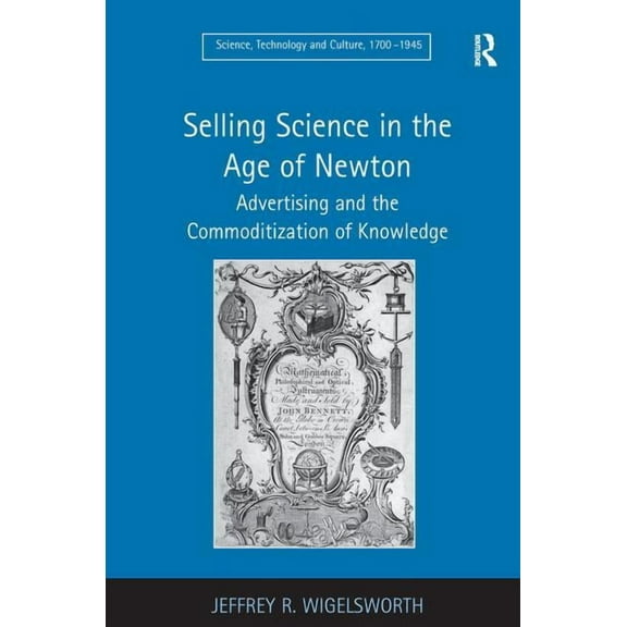Science, Technology and Culture, 1700-19 Selling Science in the Age of Newton: Advertising and the Commoditization of Knowledge, (Hardcover)