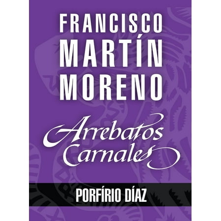 Porfidio Tequila - Arrebatos carnales. Porfirio Díaz - eBook