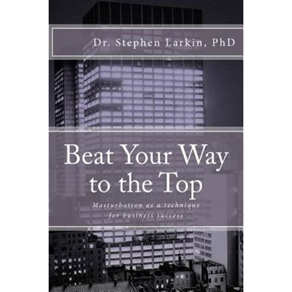 Pre-Owned Beat Your Way to the Top : Masturbation As a Technique for Business Success