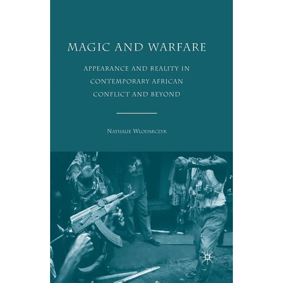 Magic and Warfare: Appearance and Reality in Contemporary African Conflict and Beyond, (Paperback)