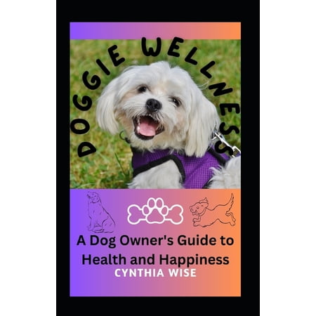 Doggie Wellness: A Dog Owner's Guide to Health and Happiness, (Paperback)