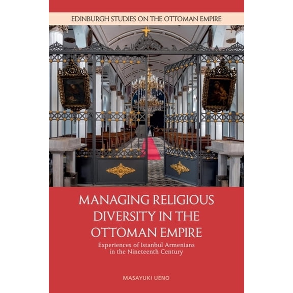 Edinburgh Studies on the Ottoman Empire Managing Religious Diversity in the Ottoman Empire: Experiences of Istanbul Armenians in the Nineteenth Century, (Paperback)