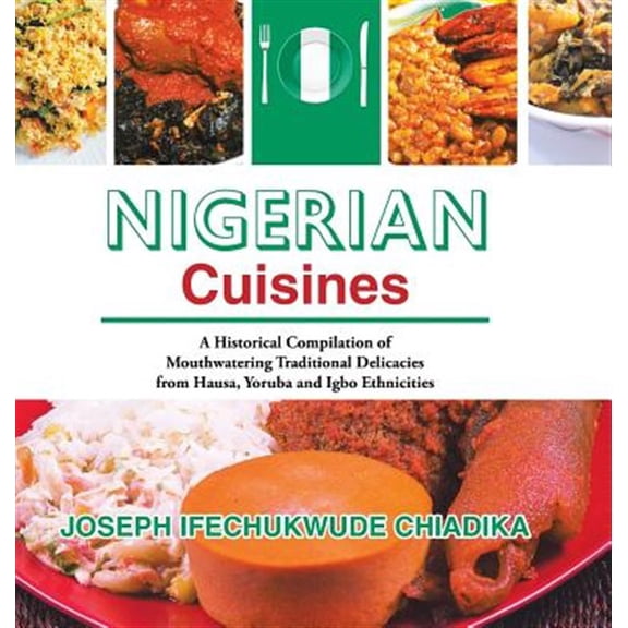 Pre-Owned Nigerian Cuisines: A Historical Compilation of Mouthwatering Traditional Delicacies from Hausa, Yoruba and Igbo Ethnicities (Hardcover)