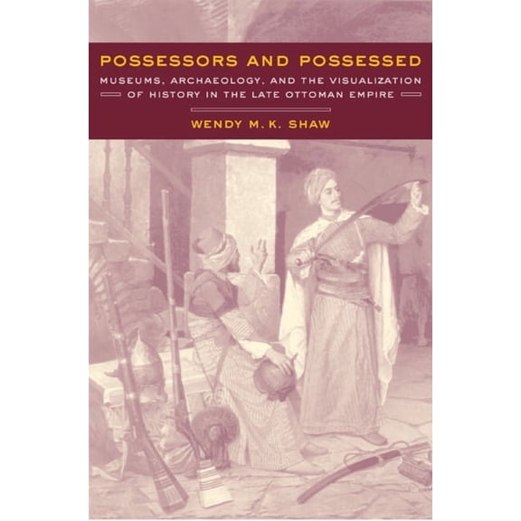 Possessors and Possessed: Museums, Archaeology, and the Visualization of History in the Late Ottoman Empire, (Hardcover)