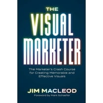 The Visual Marketer: The Marketer's Crash Course for Creating Memorable and Effective Visuals, (Paperback)