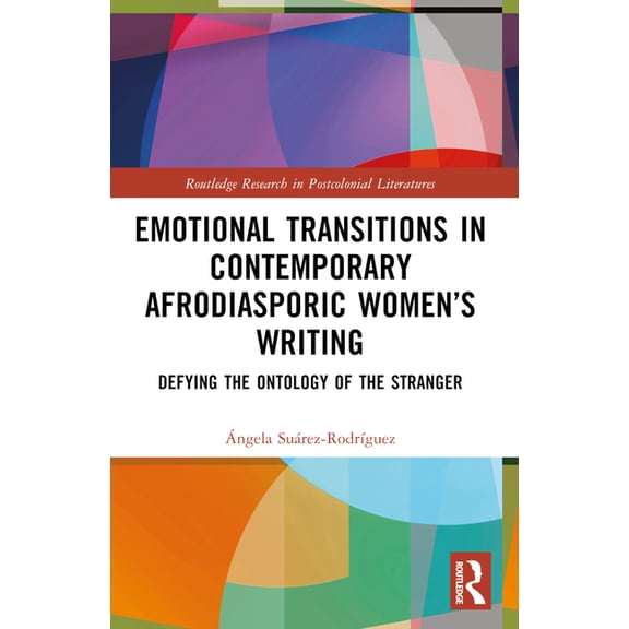 Routledge Research in Postcolonial Liter Emotional Transitions in Contemporary Afrodiasporic Women's Writing: Defying the Ontology of the Stranger, (Paperback)