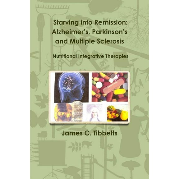 Starving into Remission: Alzheimer's, Parkinson's and Multiple Sclerosis Nutritional Integrative Therapies, (Paperback)
