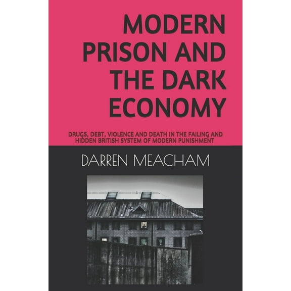 Criminology Modern Prison and the Dark Economy: Drugs, Debt, Death and Violence in a Failing System, Book 1, (Paperback)