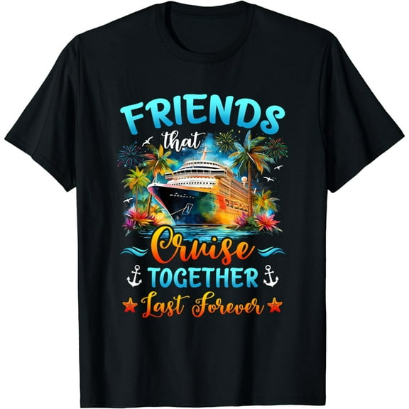 Friends That Cruise Together Last Forever Friends Cruising T-Shirt