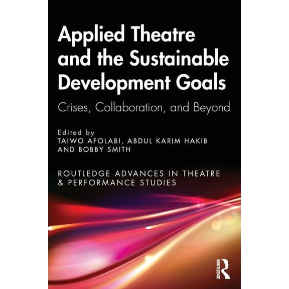 Routledge Advances in Theatre & Performa Applied Theatre and the Sustainable Development Goals: Crises, Collaboration, and Beyond, (Paperback)