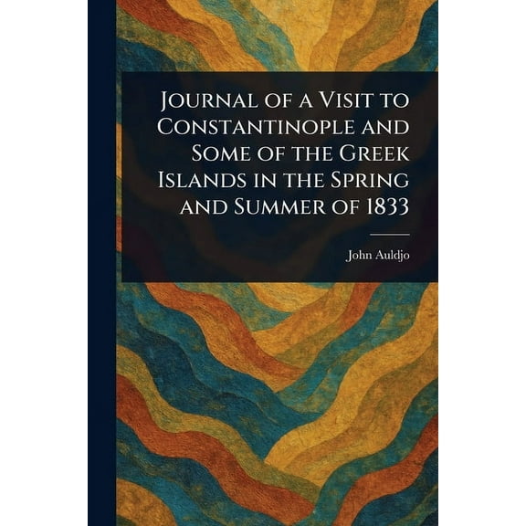 Journal of a Visit to Constantinople and Some of the Greek Islands in the Spring and Summer of 1833, (Paperback)