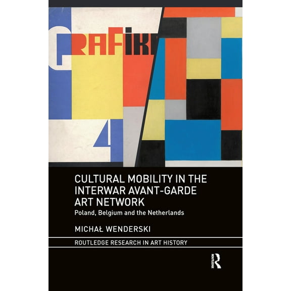 Routledge Research in Art History Cultural Mobility in the Interwar Avant-Garde Art Network: Poland, Belgium and the Netherlands, (Paperback)