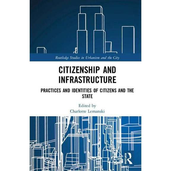 Routledge Studies in Urbanism and the Ci Citizenship and Infrastructure: Practices and Identities of Citizens and the State, (Hardcover)
