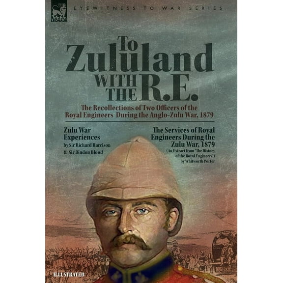 To Zululand with the R.E. - The Recollections of Two Officers of the Royal Engineers During the Anglo-Zulu War, 1879, (Hardcover)