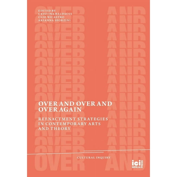 Cultural Inquiry Over and Over and Over Again: Reenactment Strategies in Contemporary Arts and Theory, Book 21, (Hardcover)