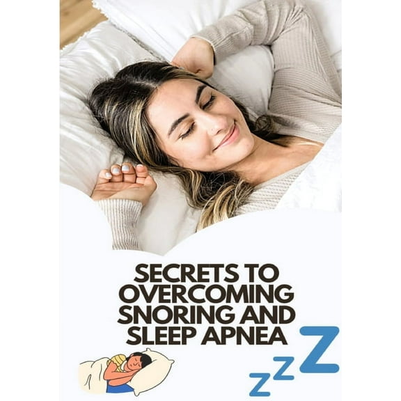 Secrets To Overcoming Snoring And Sleep Apnea: Beat These Two Sleeping Conditions, (Paperback)