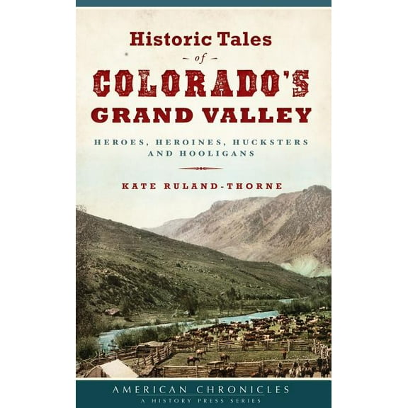 Historic Tales of Colorado's Grand Valley: Heroes, Heroines, Hucksters and Hooligans (Hardcover)
