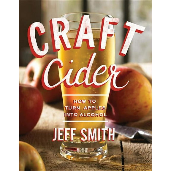 Craft Cider: How to Turn Apples Into Alcohol (Paperback)