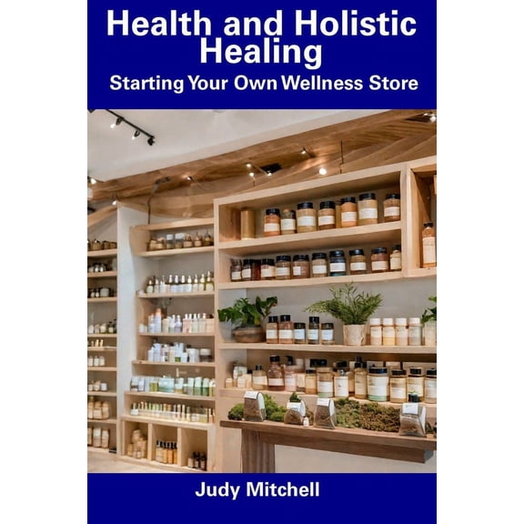 Health and Holistic Healing : Starting Your Own Wellness Store (Paperback)