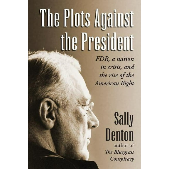 The Plots Against the President: FDR, A Nation in Crisis, and the Rise of the American Right, (Paperback)