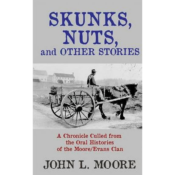 Skunks, Nuts, and Other Stories: A Chronicle Culled from the Oral Histories of the Moore/Evans Clan (Paperback) by John L Moore