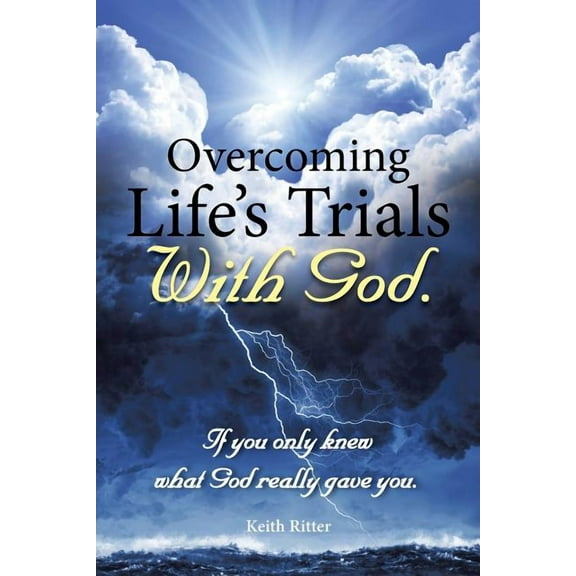 Overcoming Life's Trials with God: If You Only Knew What God Really Gave You, (Paperback)