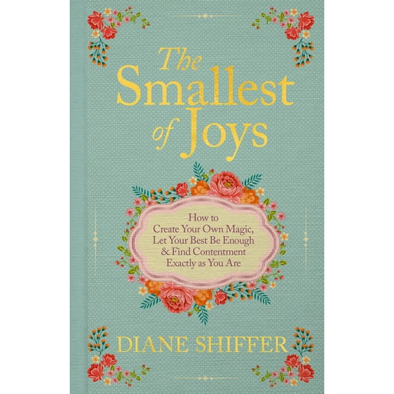 The Smallest of Joys: How to Create Your Own Magic, Let Your Best Be Enough & Find Contentment Exactly as You Are, (Hardcover)