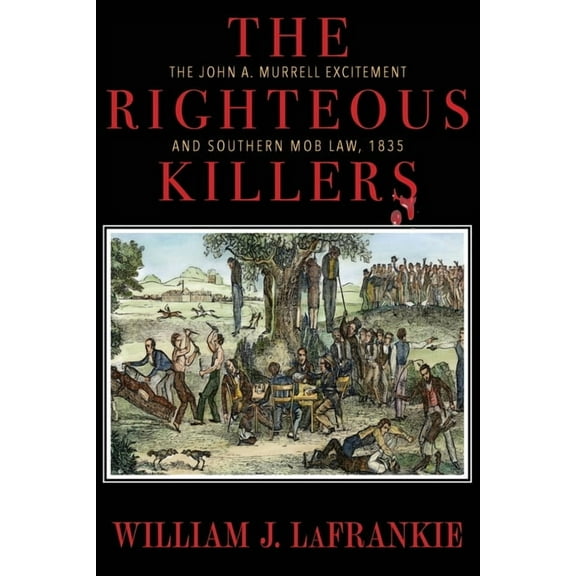The Righteous Killers The John A. Murrell Excitement and Southern Mob Law, 1835, (Paperback)