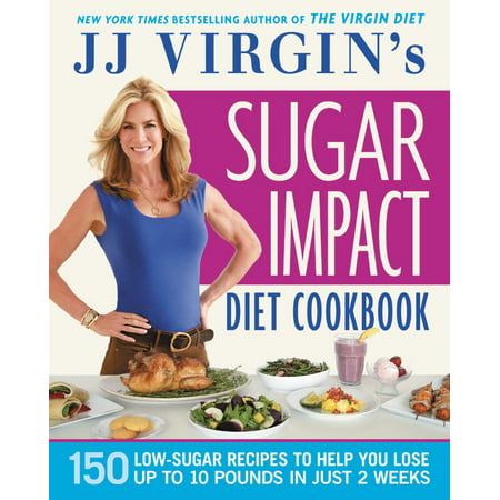 JJ Virgin's Sugar Impact Diet Cookbook : 150 Low-Sugar Recipes to Help You Lose Up to 10 Pounds in Just 2