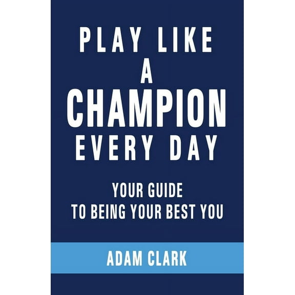 Play Like a Champion Every Day: Your Guide to Being Your Best You, (Paperback)