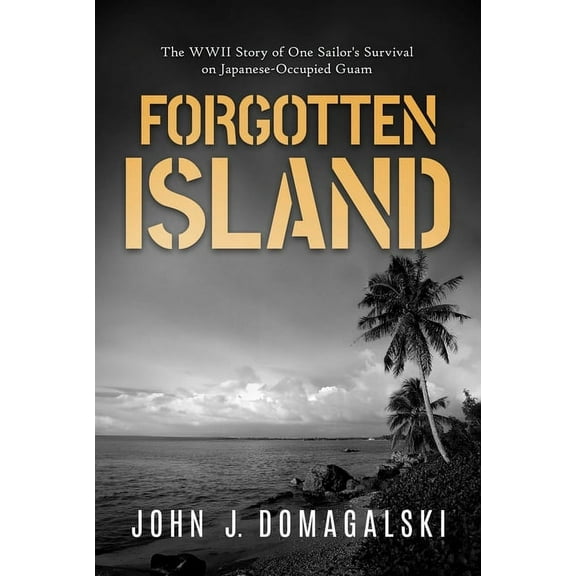 Forgotten Island: The WWII Story of One Sailor's Survival on Japanese-Occupied Guam, (Paperback)