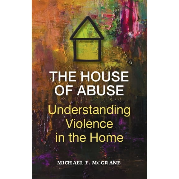The House of Abuse Understanding Violence In the Home, (Paperback)
