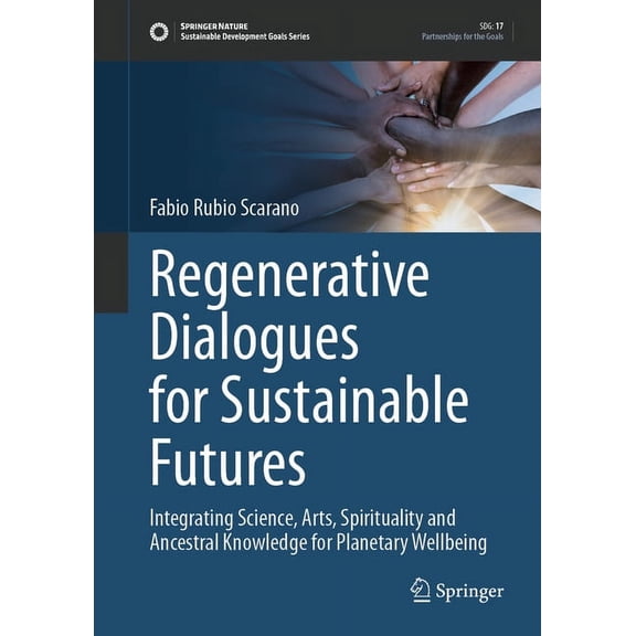 Sustainable Development Goals Regenerative Dialogues for Sustainable Futures: Integrating Science, Arts, Spirituality and Ancestral Knowledge for Plan, (Hardcover)