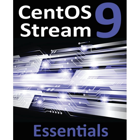 CentOS Stream 9 Essentials: Learn to Install, Administer, and Deploy CentOS Stream 9 Systems, (Paperback)